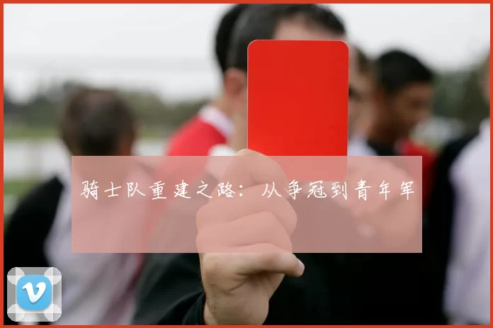 骑士队重建之路：从争冠到青年军