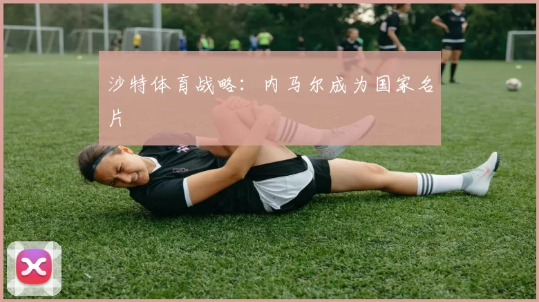 沙特体育战略：内马尔成为国家名片