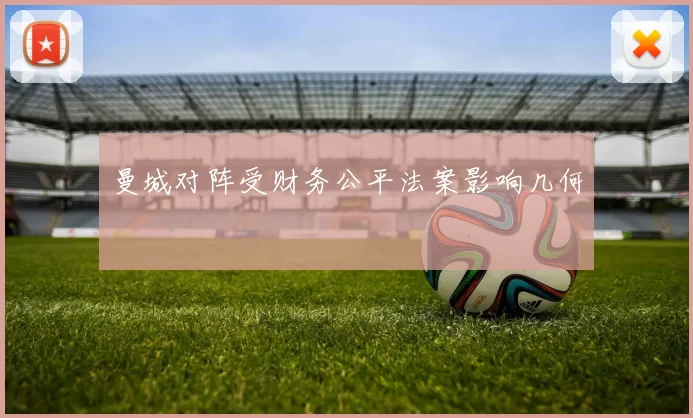 曼城对阵受财务公平法案影响几何