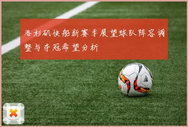 洛杉矶快船新赛季展望球队阵容调整与夺冠希望分析