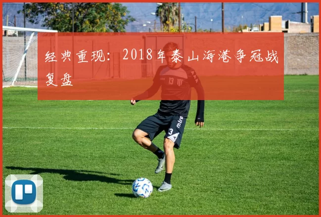 经典重现：2018年泰山海港争冠战复盘