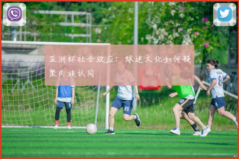 亚洲杯社会效应：球迷文化如何凝聚民族认同