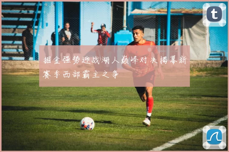 掘金强势迎战湖人巅峰对决揭幕新赛季西部霸主之争