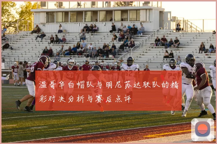 温哥华白帽队与明尼苏达联队的精彩对决分析与赛后点评
