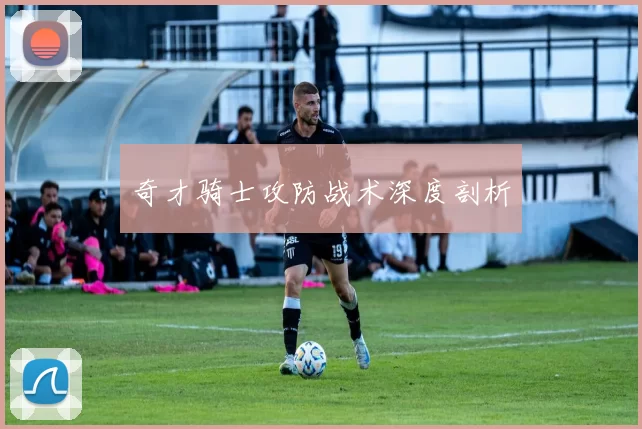 奇才骑士攻防战术深度剖析